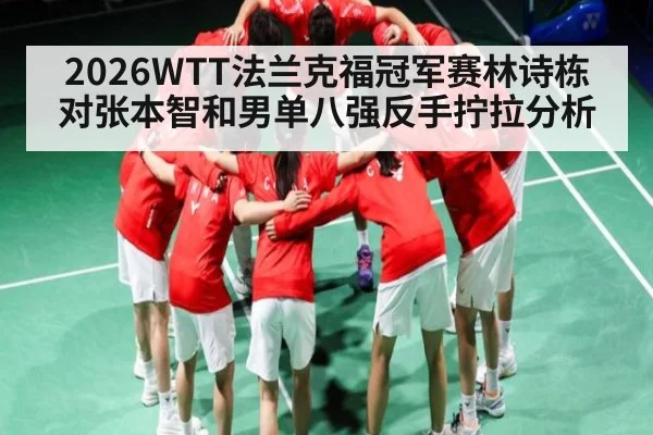 2026WTT法兰克福冠军赛林诗栋对张本智和男单八强反手拧拉分析